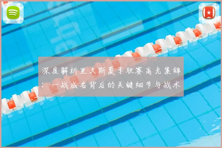 深度解析里夫斯夏季联赛高光集锦：一战成名背后的关键细节与战术价值