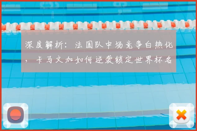 深度解析：法国队中场竞争白热化，卡马文加如何逆袭锁定世界杯名额？