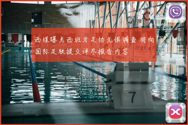 西媒曝光西班牙足协无惧调查 将向国际足联提交详尽报告内容