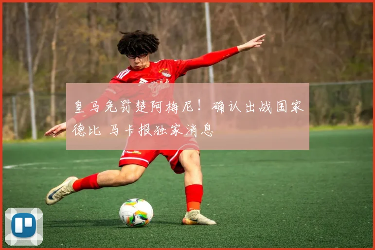 皇马免罚楚阿梅尼！确认出战国家德比 马卡报独家消息