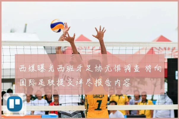 西媒曝光西班牙足协无惧调查 将向国际足联提交详尽报告内容