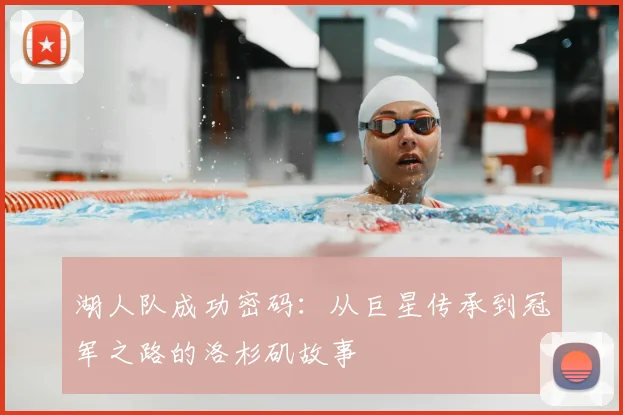 湖人队成功密码:从巨星传承到冠军之路的洛杉矶故事